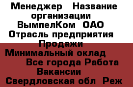 Менеджер › Название организации ­ ВымпелКом, ОАО › Отрасль предприятия ­ Продажи › Минимальный оклад ­ 24 000 - Все города Работа » Вакансии   . Свердловская обл.,Реж г.